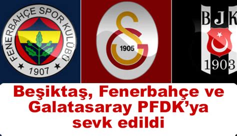 Beşiktaş Galatasaray ve Fenerbahçe PFDKya Sevk Edildi